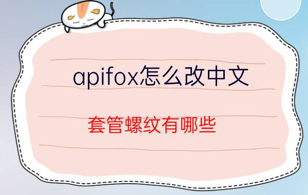 apifox怎么改中文 套管螺纹有哪些？